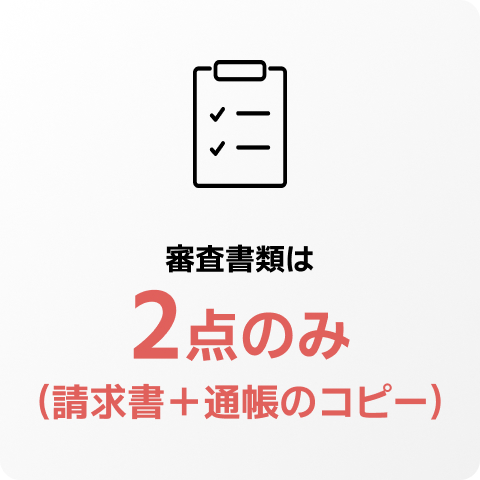 審査書類は2点のみ（請求書＋通帳のコピー）