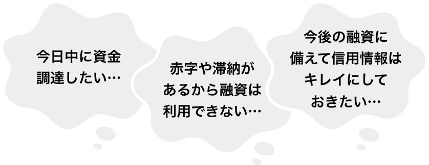 今日中に資金調達したい… 赤字や滞納があるから融資は利用できない… 今後の融資に備えて信用情報はキレイにしておきたい…